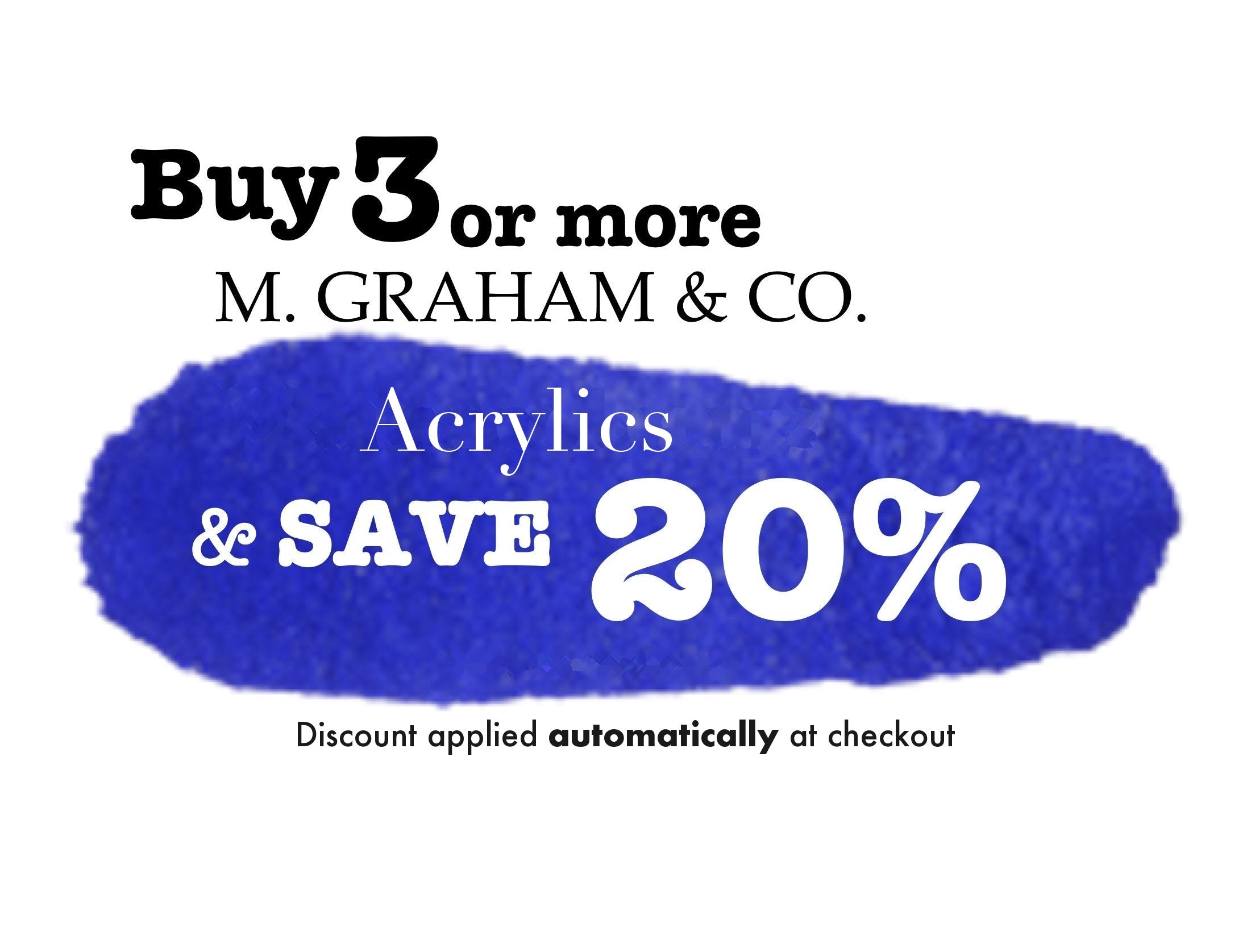 Buy 3 or more M. Graham acrylics and save 20% - discount applied automatically at checkout